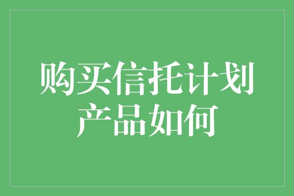 购买信托计划产品如何