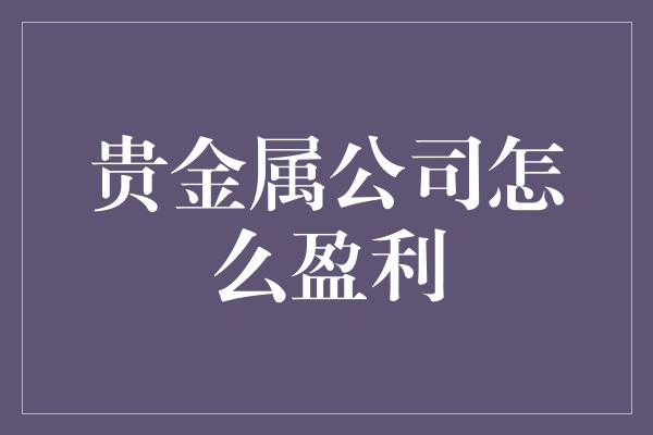 贵金属公司怎么盈利