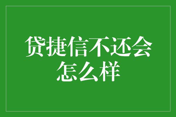 贷捷信不还会怎么样