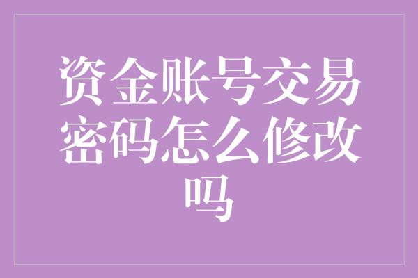 资金账号交易密码怎么修改吗