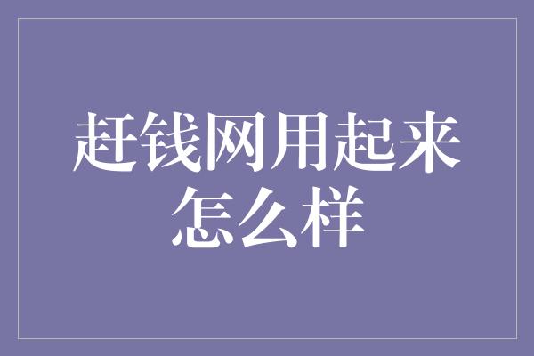 赶钱网用起来怎么样