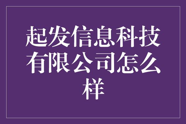 起发信息科技有限公司怎么样