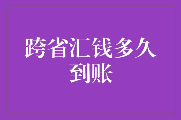 跨省汇钱多久到账