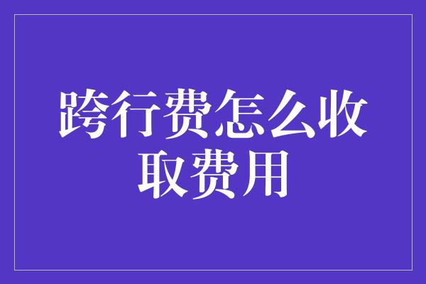 跨行费怎么收取费用