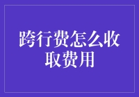 跨行费的收取机制解析：优化企业资金流动的新思路