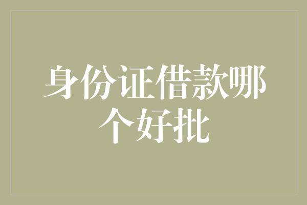 身份证借款哪个好批