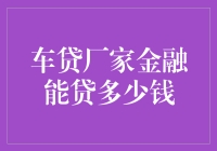 车贷厂家金融能贷多少钱？解读车贷限额与影响因素