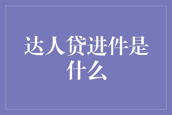 达人贷进件是什么