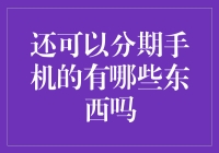 不只是分期买手机，你还可以分期买什么？