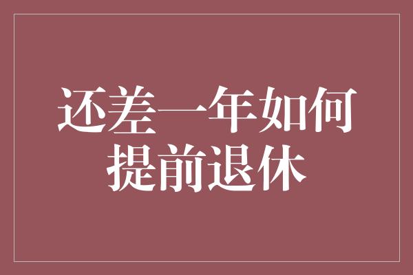 还差一年如何提前退休