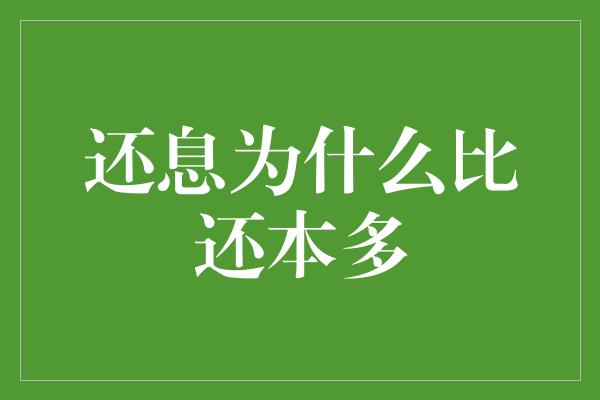 还息为什么比还本多