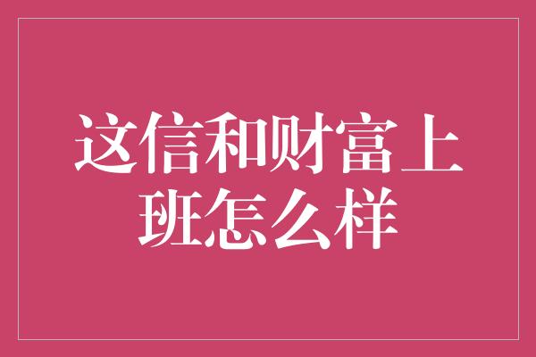 这信和财富上班怎么样