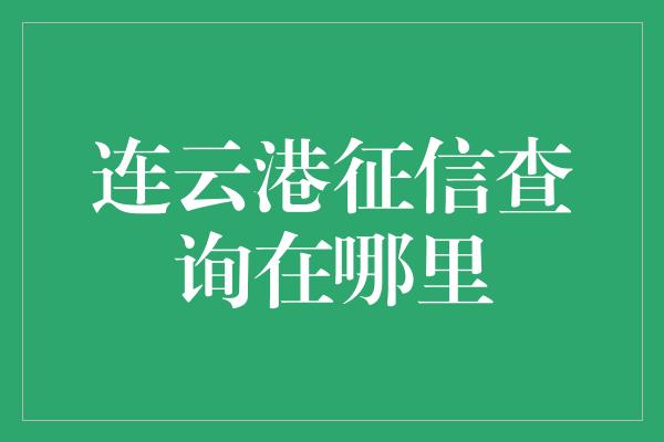 连云港征信查询在哪里