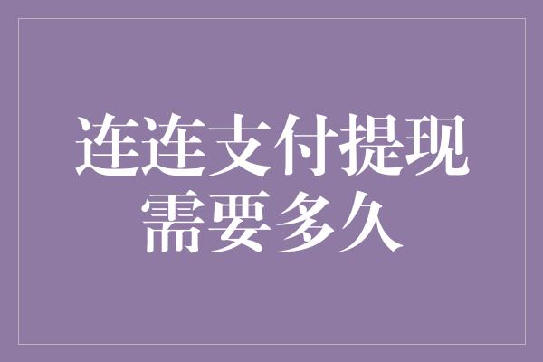 连连支付提现需要多久