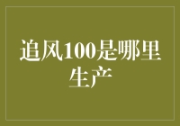 追风100究竟来自何方？揭秘背后的生产基地