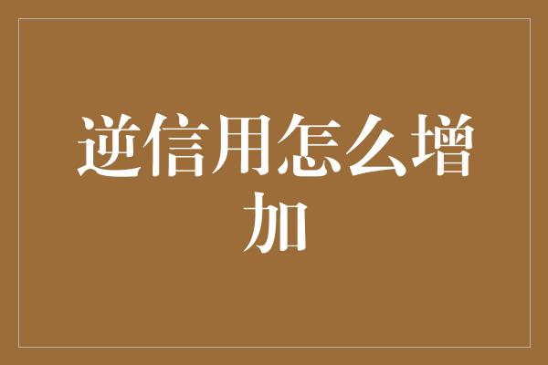 逆信用怎么增加