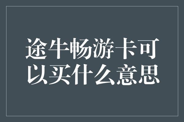 途牛畅游卡可以买什么意思