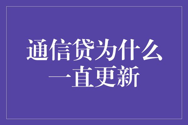 通信贷为什么一直更新