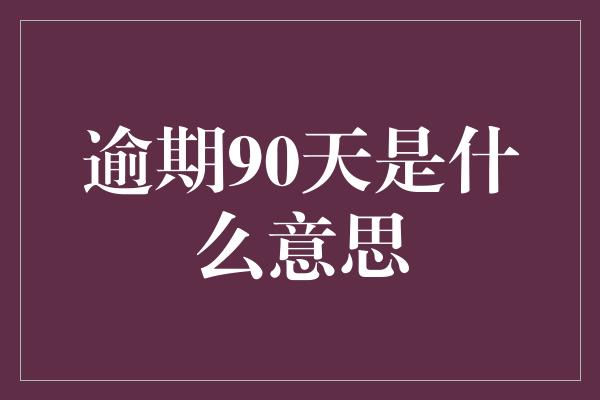 逾期90天是什么意思