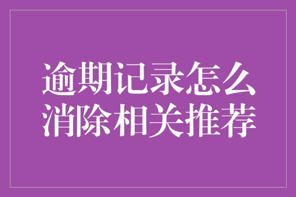 逾期记录怎么消除相关推荐