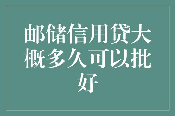 邮储信用贷大概多久可以批好