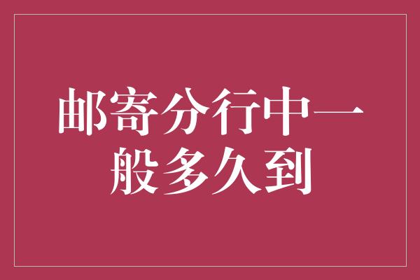 邮寄分行中一般多久到