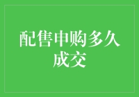 听说你想知道配售申购多久能成交？别急，我来给你揭秘！