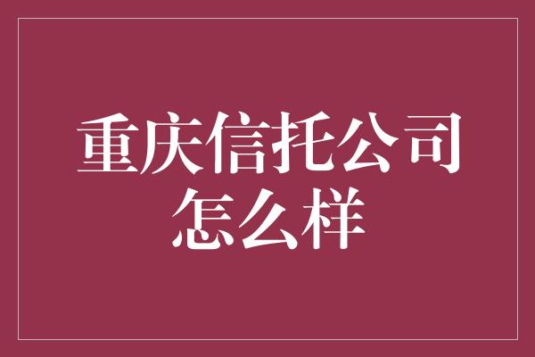 重庆信托公司怎么样