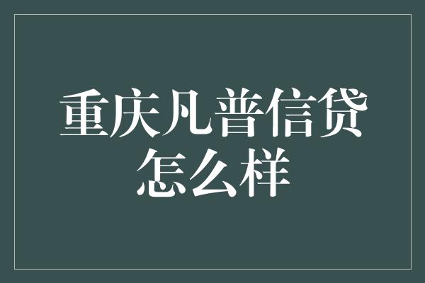 重庆凡普信贷怎么样