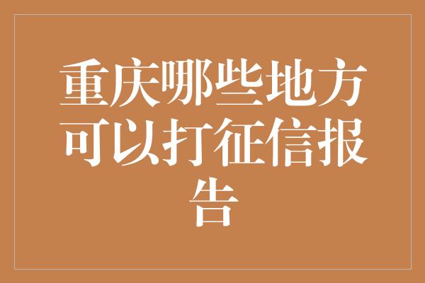 重庆哪些地方可以打征信报告