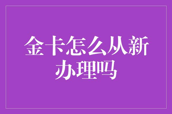 金卡怎么从新办理吗