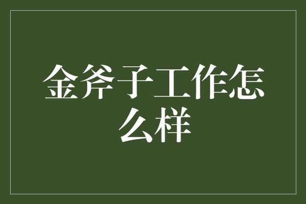 金斧子工作怎么样