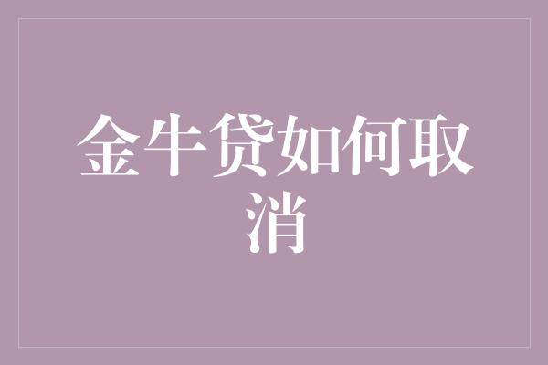 金牛贷如何取消