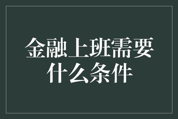 金融上班需要什么条件