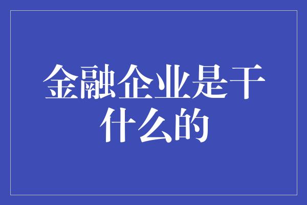 金融企业是干什么的