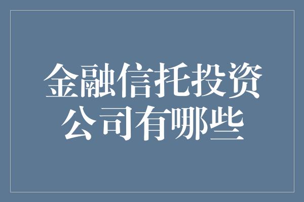 金融信托投资公司有哪些