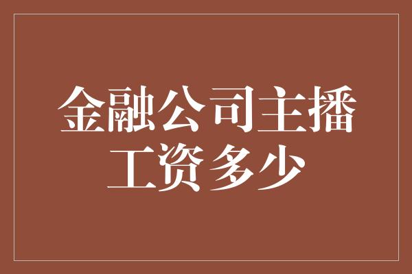 金融公司主播工资多少