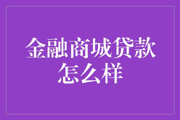 金融商城贷款怎么样