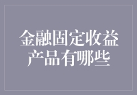 金融固定收益产品种类解析：理性投资的稳健之选