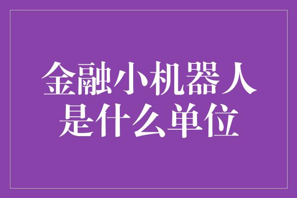 金融小机器人是什么单位