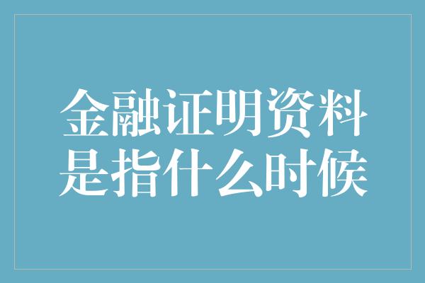 金融证明资料是指什么时候