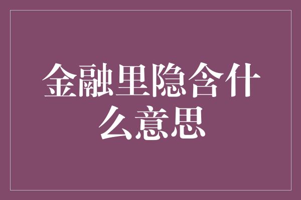 金融里隐含什么意思