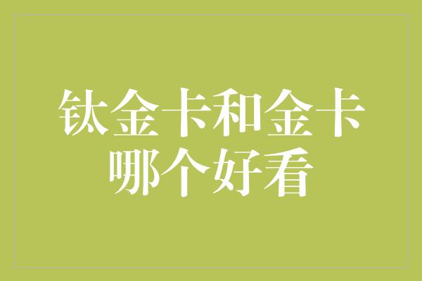 钛金卡和金卡哪个好看