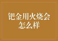 钯金用火烧会怎么样：探索钯金在燃烧环境下的物理与化学性质变化