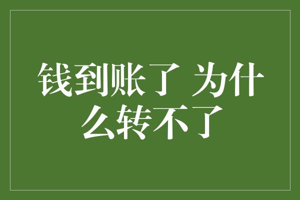 钱到账了 为什么转不了