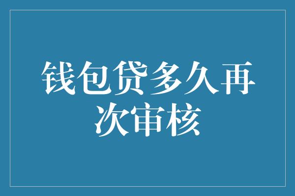 钱包贷多久再次审核