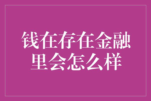 钱在存在金融里会怎么样