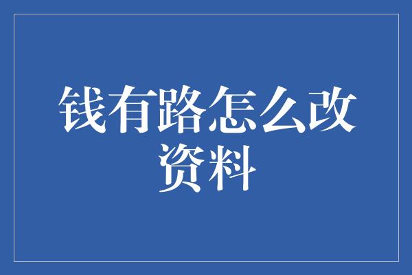 钱有路怎么改资料