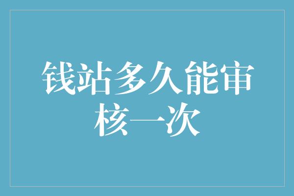 钱站多久能审核一次