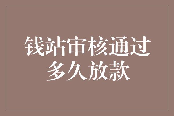 钱站审核通过多久放款